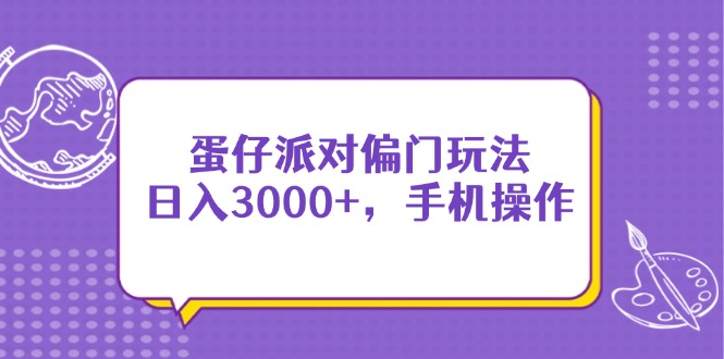 蛋仔派对偏门玩法，日入3000+，手机操作-创业项目库