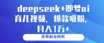 deepseek+即梦ai育儿视频，爆款吸粉，月入1w-创业项目库