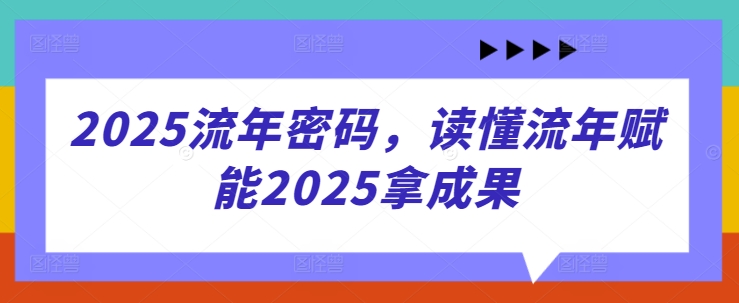 2025流年密码，读懂流年赋能2025拿成果-创业项目库