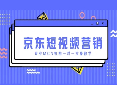京东短视频营销项目，专业MCN机构一对一实操教学-创业项目库