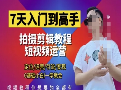 7天入门到高手，短视频剪辑运营高手课，定位 运营 引|流 变现，0基础小白一学就会-创业项目库