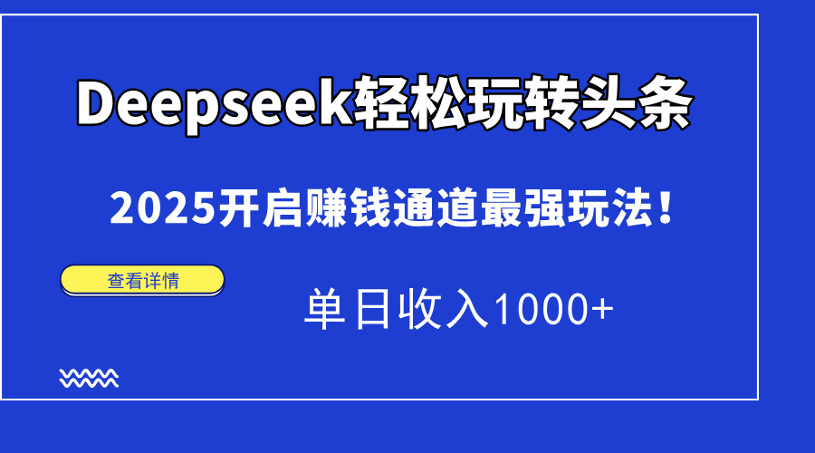 Deepseek轻松玩转头条，2025开启赚钱通道最强玩法！单日收入1000+-创业项目库