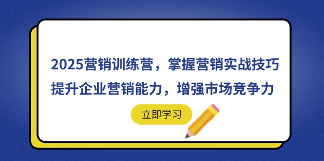 2025营销训练营，掌握营销实战技巧，提升企业营销能力，增强市场竞争力-创业项目库