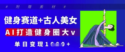 健身赛道+古人美女，AI打造健身圈大v，单日变现多张-创业项目库
