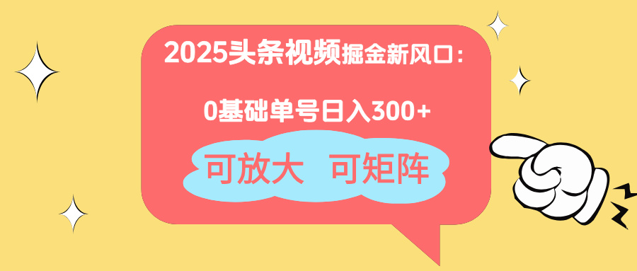 2025头条视频掘金新风口：0基础日入300+，可放大，可矩阵-创业项目库