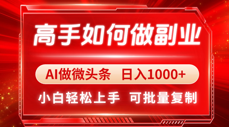 高手如何做副业，AI微头条 日入1000+，小白轻松上手-创业项目库