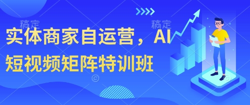 实体商家自运营，AI短视频矩阵特训班-创业项目库