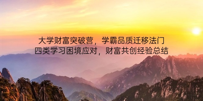 大学财富突破营，学霸品质迁移法门，四类学习困境应对，财富共创经验总结-创业项目库