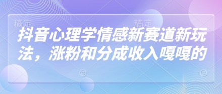 抖音心理学情感新赛道新玩法，涨粉和分成收入嘎嘎的-创业项目库