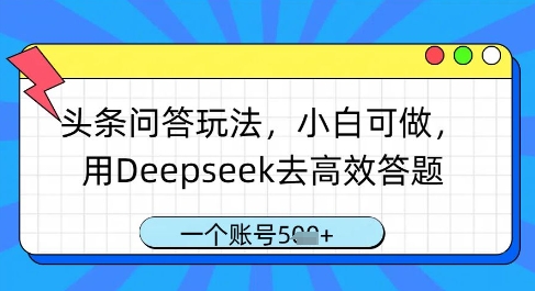 头条问答玩法，小白可做，用Deepseek去高效答题，一个账号几张-创业项目库