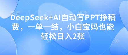 DeepSeek+AI自动写PPT挣稿费，一单一结，小白宝妈也能轻松日入2张-创业项目库