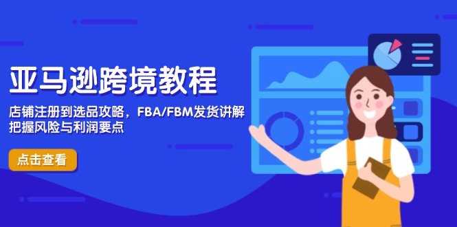 亚马逊跨境教程，店铺注册到选品攻略，FBA/FBM发货讲解，把握风险与利润-创业项目库