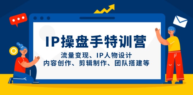 IP操盘手特训营，流量变现、IP人物设计、内容创作、剪辑制作、团队搭建等-创业项目库