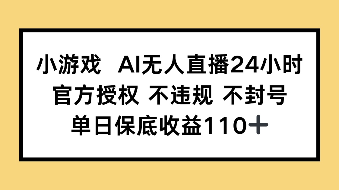 小游戏AI无人直播，官方授权 不违规 不封号，单日保底收益110+-创业项目库