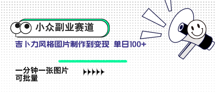小众副业赛道 吉卜力图片售卖 单日100+ AI一键生成-创业项目库