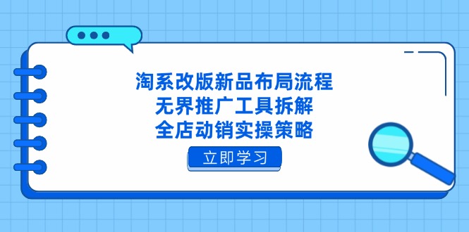 淘系改版新品布局流程，无界推广工具拆解，全店动销实操策略-创业项目库
