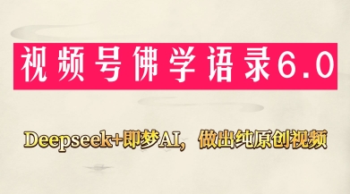 视频号佛学禅语6.0，用Deepseek+即梦ai，做纯原创视频，新手小白，也能月入1W+-创业项目库