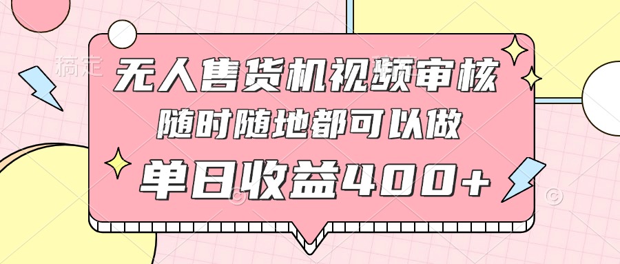 无人售货机视频审核，十秒钟一单，有手机就行，随时随地可做单日收益400+-创业项目库
