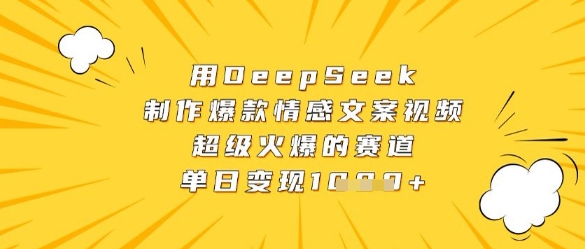 用DeepSeek制作爆款情感文案视频，超级火爆的赛道，单日变现数张-创业项目库