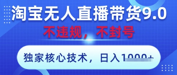 淘宝无人直播带货9.0 ，独家核心技术，不违规，不封号，操作简单，当天开播，当天见收益，日入数张【揭秘】-创业项目库