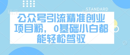 公众号引流精准创业项目粉，0基础小白都能轻松驾驭-创业项目库