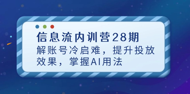 信息流内训营28期，解账号冷启难，提升投放效果，掌握AI用法-创业项目库