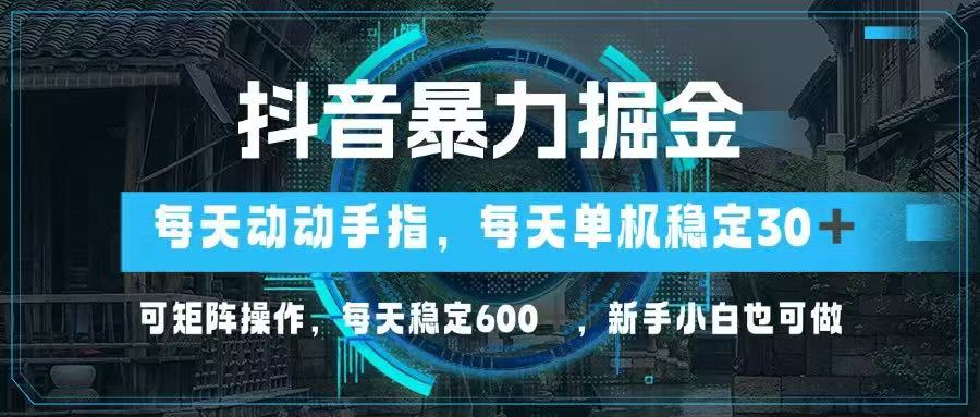 抖音暴力掘金，动动手指就可以，单机30+，可矩阵操作，每天稳定600+，…-创业项目库