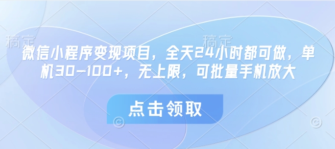 微信小程序变现项目，全天24小时都可做，单机30-100+，无上限，可批量手机放大-创业项目库