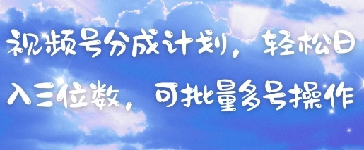 视频号分成计划，轻松日入三位数，可批量多号操作-创业项目库