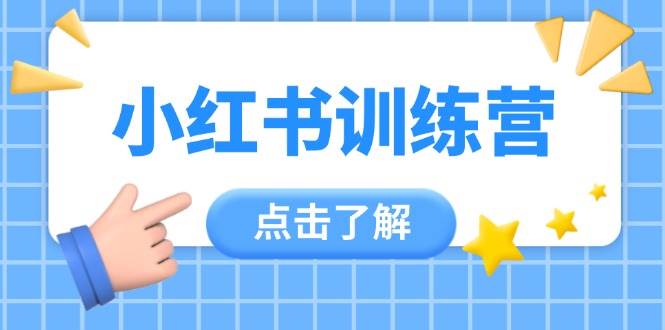 小红书训练营，助小白入门，掌握技巧变达人，课程实操又全面(12节课)-创业项目库