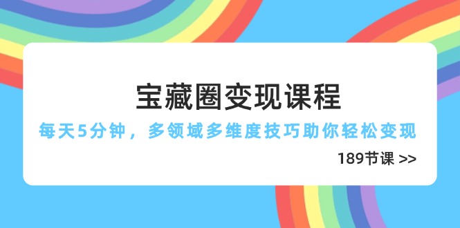 宝藏圈变现课程，每天5分钟，多领域多维度技巧助你轻松变现(189节-创业项目库