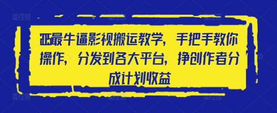 2025最牛逼影视搬运教学，手把手教你操作，分发到各大平台，挣创作者分成计划收益-创业项目库