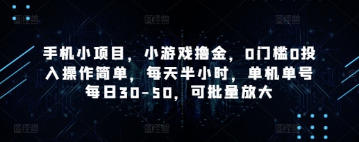 手机小项目，小游戏撸金，0门槛0投入操作简单，每天半小时，单机单号每日30-50，可批量放大-创业项目库