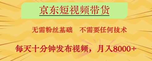 京东短视频带货，无需粉丝基础，不需要任何技术，每天十分钟发布视频，月入8k【揭秘】-创业项目库