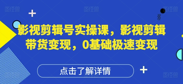 影视剪辑号实操课，影视剪辑带货变现，0基础极速变现-创业项目库
