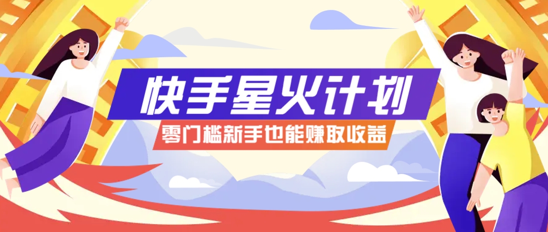 快手星火计划，零门槛、零粉丝也能参与，而且收益可观，一条视频爆赚7000+！-创业项目库