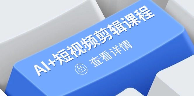 从入门到精通，AI+短视频剪辑课程，掌握账号运营直播技巧，打造爆款-创业项目库