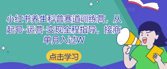 小红书养生科普赛道训练营，从起号-运营-变现全程指导，接商单月入过W-创业项目库