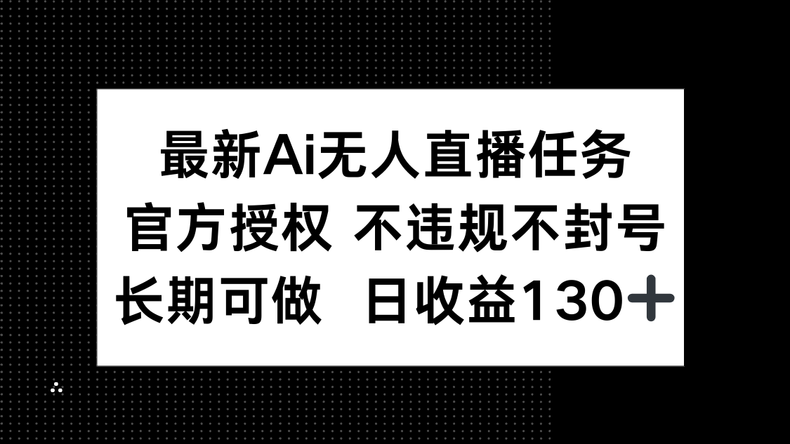 最新AI无人直播任务，官方授权 不违规不封号，长期可做，日收益130+-创业项目库