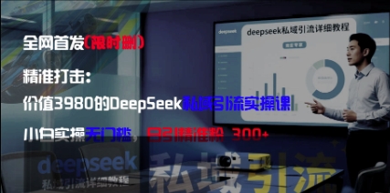 精准打击：价值3980的DeepSeek私域引流实操课，小白实操无门槛，日引精准粉300+-创业项目库