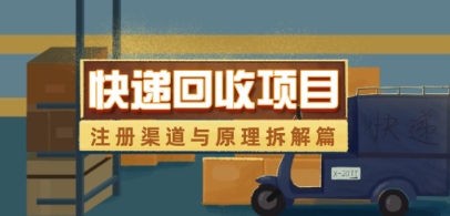 快递回收项目拆解_注册渠道与全流程原理解析-理想项目库