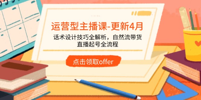 运营型主播课-更新4月，话术设计技巧全解析，自然流带货，直播起号全流程-创业项目库