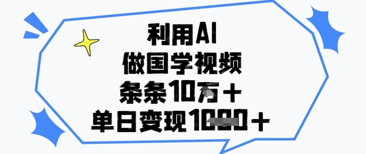 利用AI做国学视频，条条点赞10w+，单日变现1k+-创业项目库