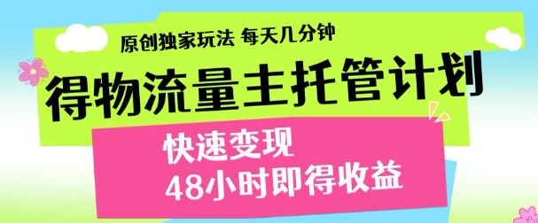 最新得物流量主计划，独家原创玩法，每天几分钟，快速变现，三至五天出收益【揭秘】-创业项目库