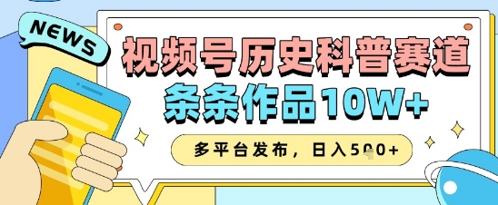 视频号历史科普赛道，条条作品10W+，多平台发布，助你变现收益翻倍-创业项目库