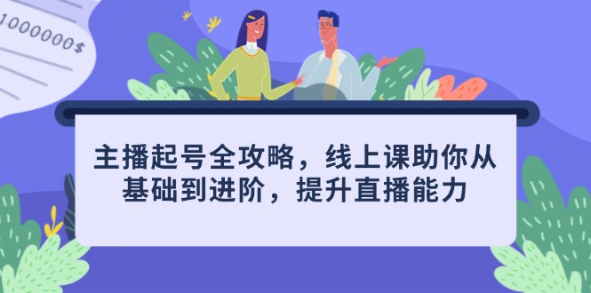 主播起号全攻略，线上课助你从基础到进阶，提升直播能力-创业项目库
