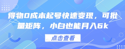 得物0成本起号快速变现，可批量矩阵，小白也能月入6k-创业项目库