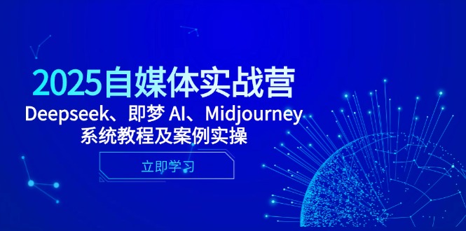 2025自媒体实战营，Deepseek、即梦 AI、Midjourney系统教程及案例实操-创业项目库