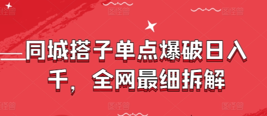 同城搭子单点爆破日入千，全网最细拆解-创业项目库