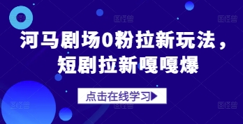 河马剧场0粉拉新玩法，短剧拉新嘎嘎爆-创业项目库